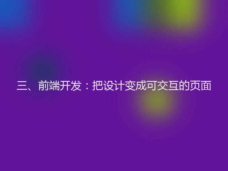 三、前端开发：把设计变成可交互的页面