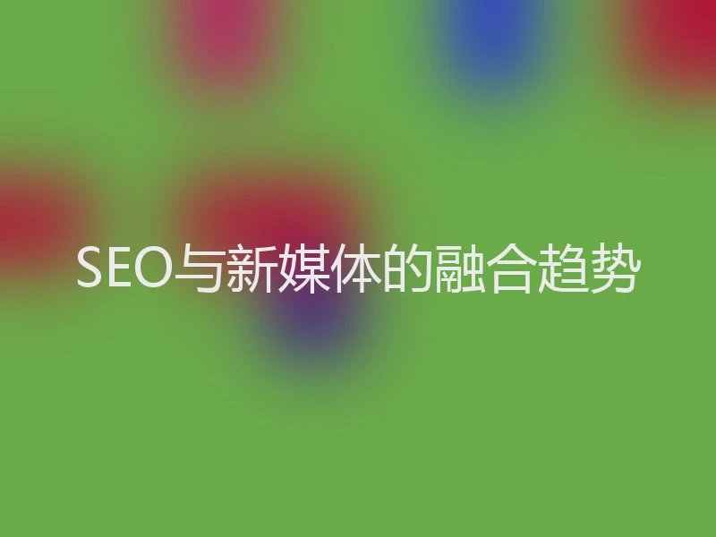 SEO与新媒体的融合趋势