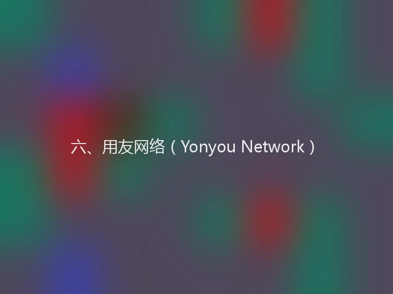 六、用友网络(Yonyou Network)
