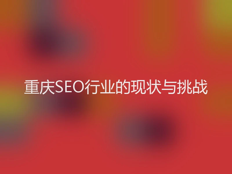 重庆SEO行业的现状与挑战