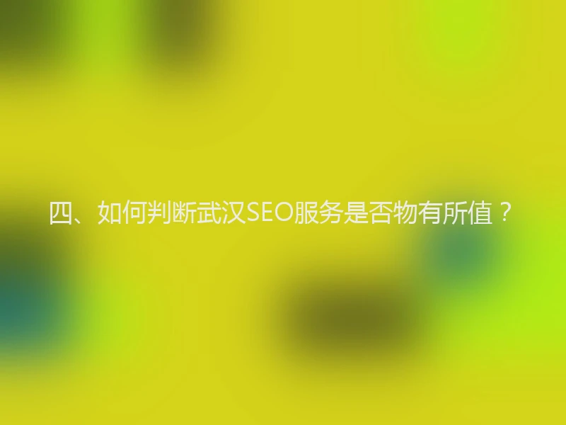四、如何判断武汉SEO服务是否物有所值？