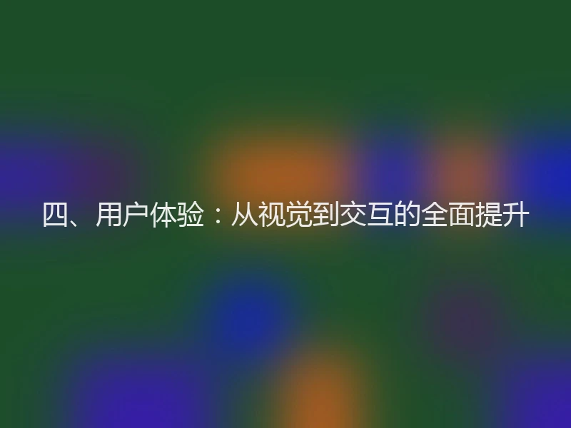 四、用户体验：从视觉到交互的全面提升