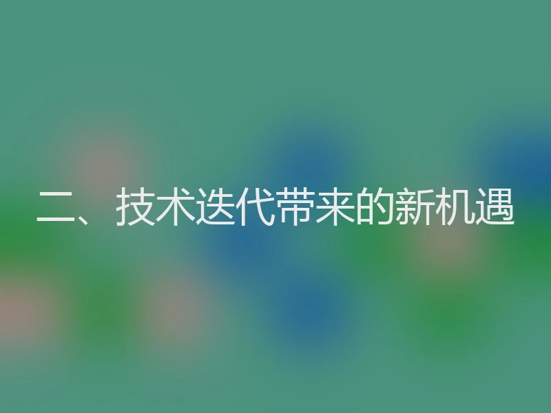 二、技术迭代带来的新机遇