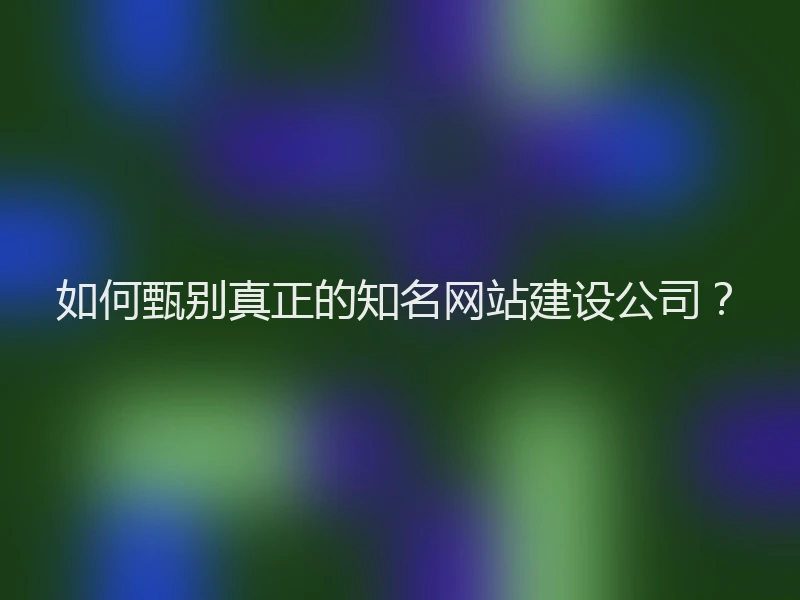 如何甄别真正的知名网站建设公司？