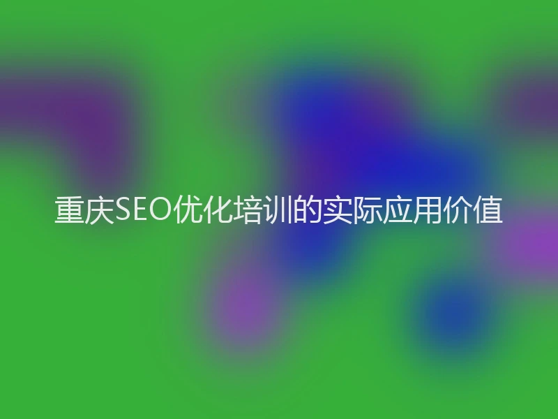 重庆SEO优化培训的实际应用价值