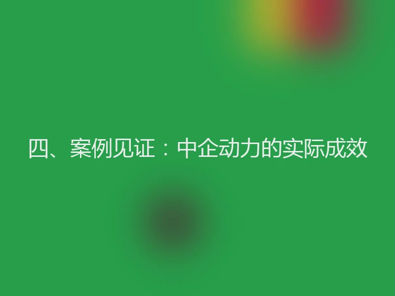 四、案例见证：中企动力的实际成效