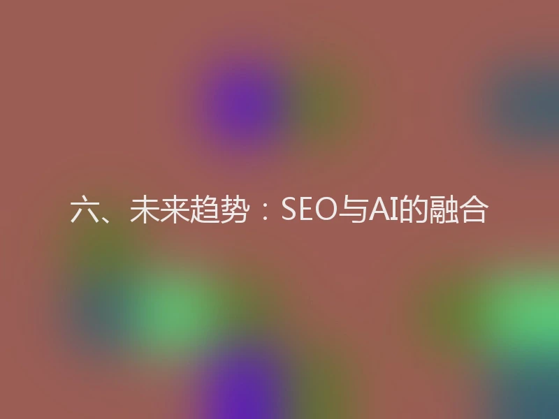 六、未来趋势：SEO与AI的融合