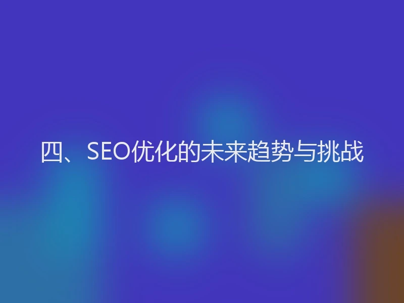 四、SEO优化的未来趋势与挑战