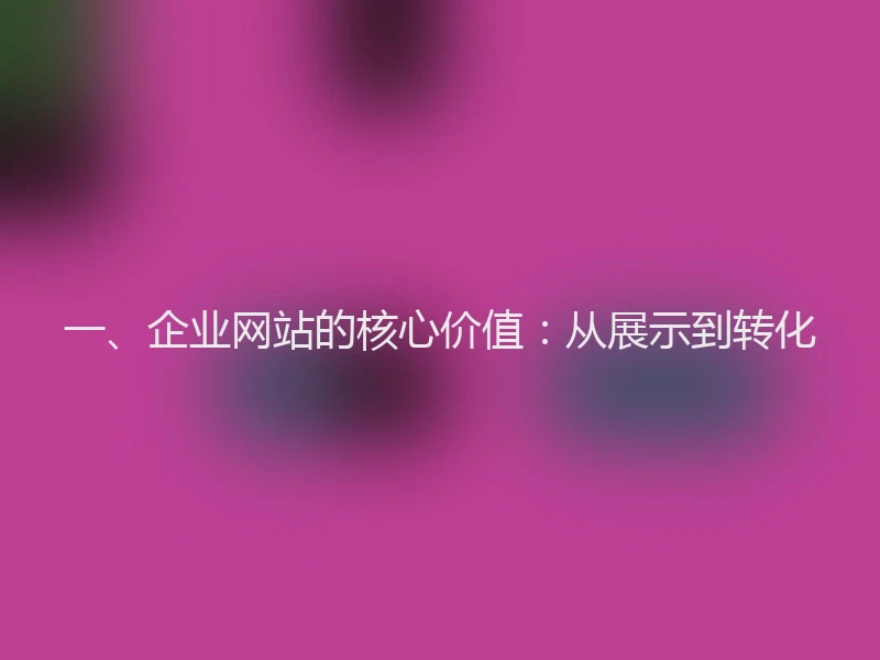 一、企业网站的核心价值：从展示到转化