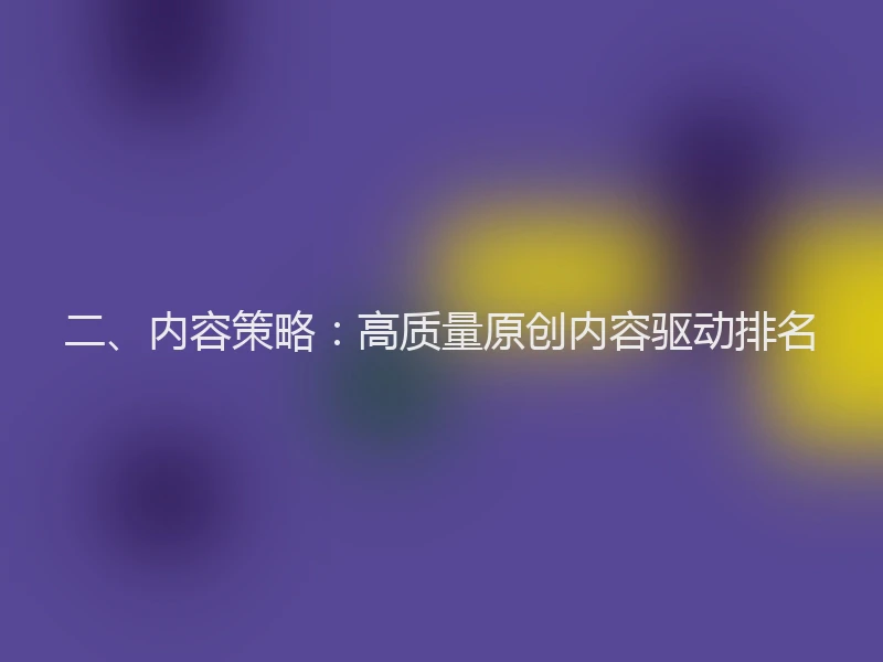 二、内容策略：高质量原创内容驱动排名