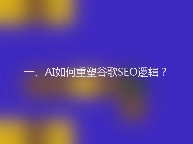 一、AI如何重塑谷歌SEO逻辑？