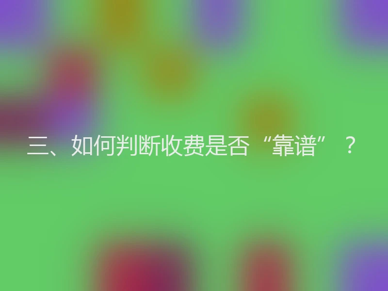 三、如何判断收费是否“靠谱”？