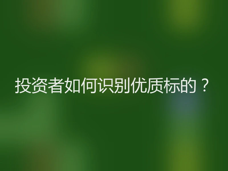 投资者如何识别优质标的？