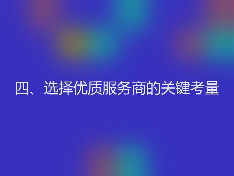 四、选择优质服务商的关键考量