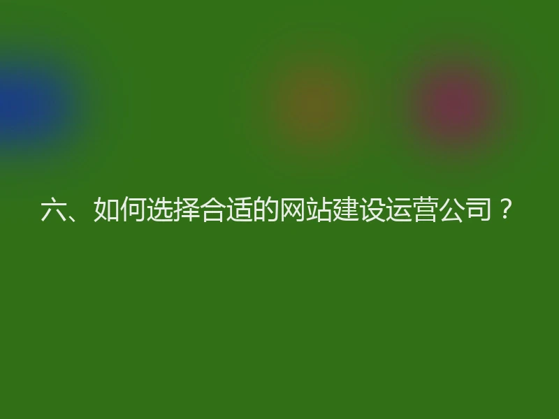 六、如何选择合适的网站建设运营公司?
