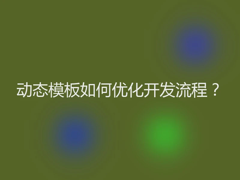 动态模板如何优化开发流程？