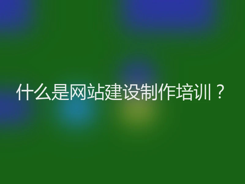 什么是网站建设制作培训？