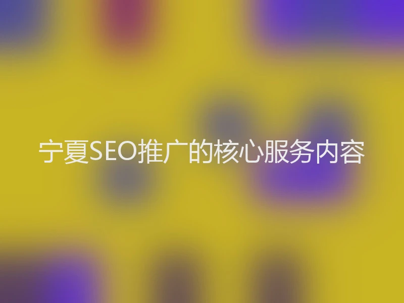 宁夏SEO推广的核心服务内容