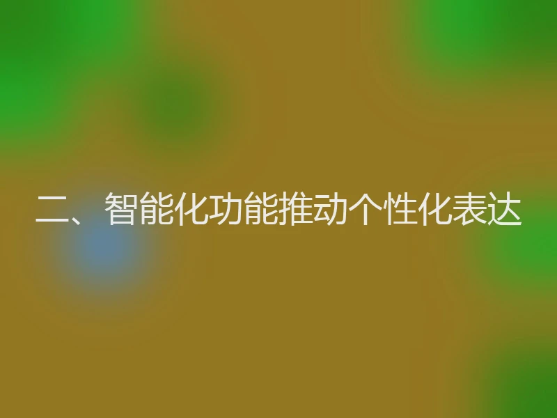 二、智能化功能推动个性化表达