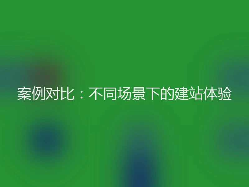 案例对比：不同场景下的建站体验