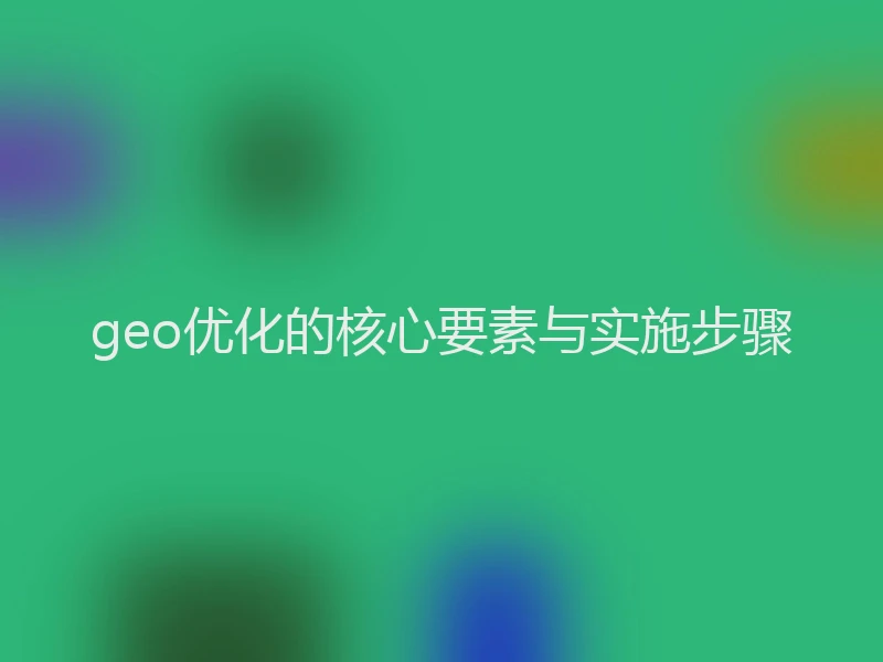 geo优化的核心要素与实施步骤