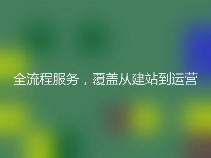全流程服务，覆盖从建站到运营