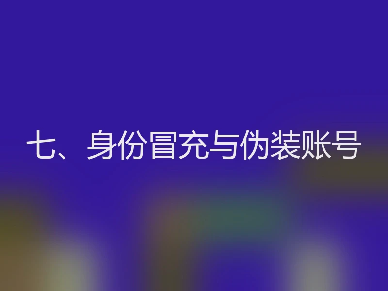 七、身份冒充与伪装账号