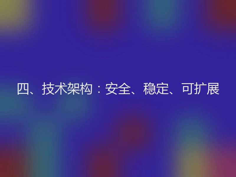 四、技术架构:安全、稳定、可扩展