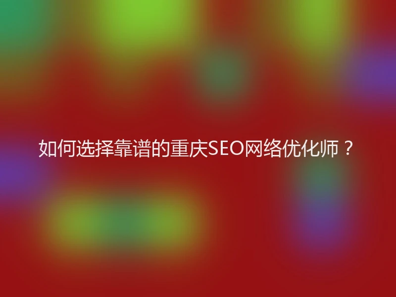 如何选择靠谱的重庆SEO网络优化师？