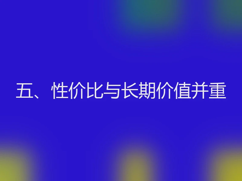 五、性价比与长期价值并重