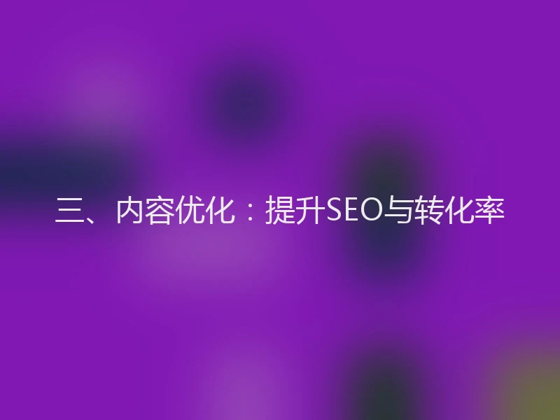 三、内容优化：提升SEO与转化率