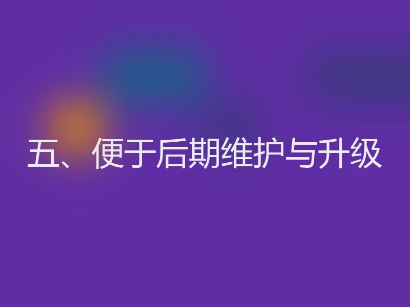 五、便于后期维护与升级