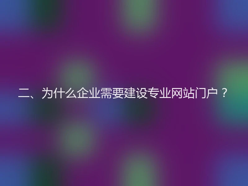 二、为什么企业需要建设专业网站门户？