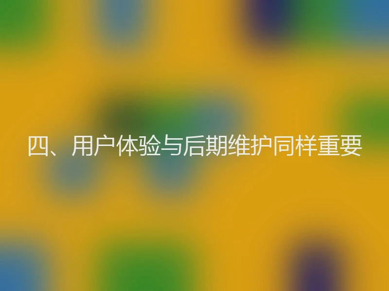 四、用户体验与后期维护同样重要
