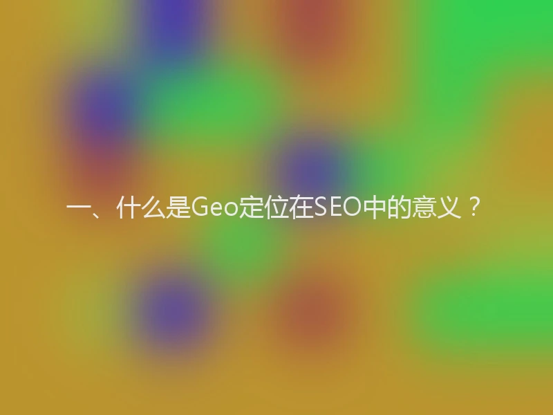 一、什么是Geo定位在SEO中的意义？