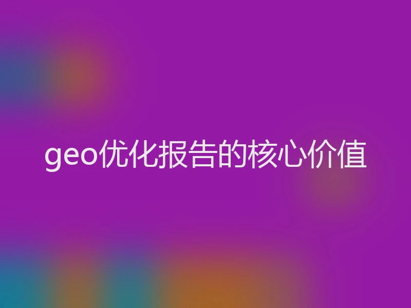 geo优化报告的核心价值
