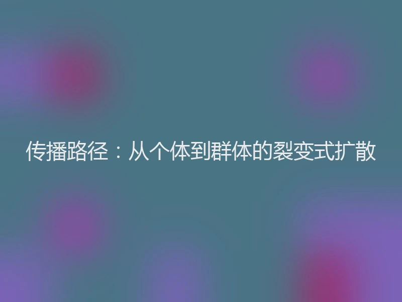 传播路径：从个体到群体的裂变式扩散