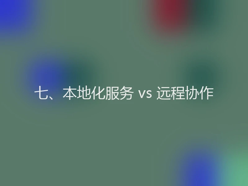 七、本地化服务 vs 远程协作