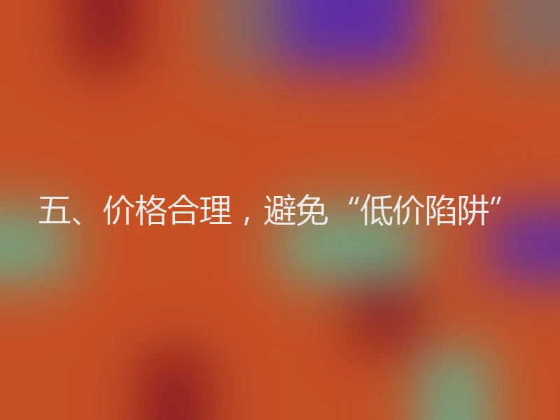 五、价格合理，避免“低价陷阱”