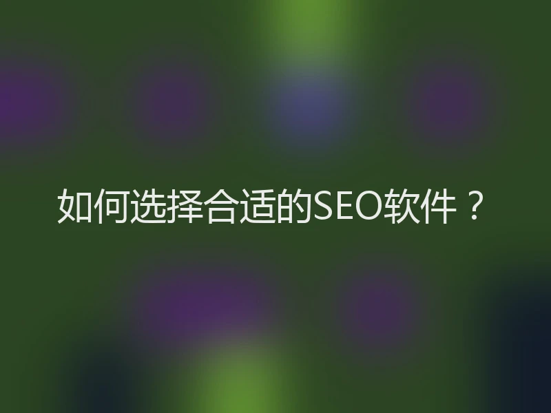 如何选择合适的SEO软件？