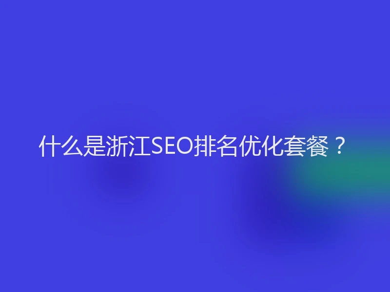 什么是浙江SEO排名优化套餐？