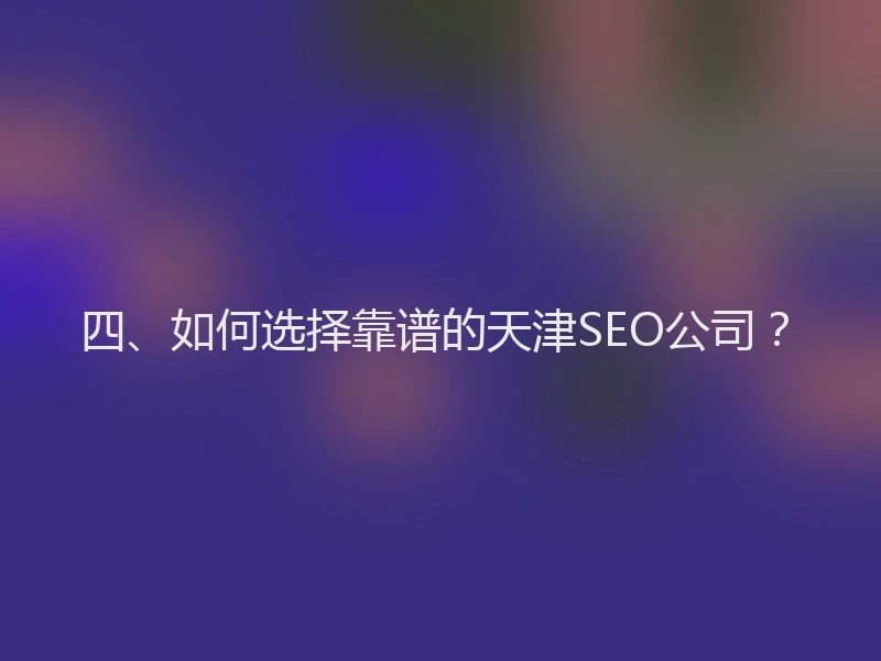 四、如何选择靠谱的天津SEO公司？