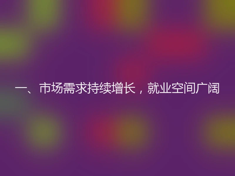 一、市场需求持续增长，就业空间广阔
