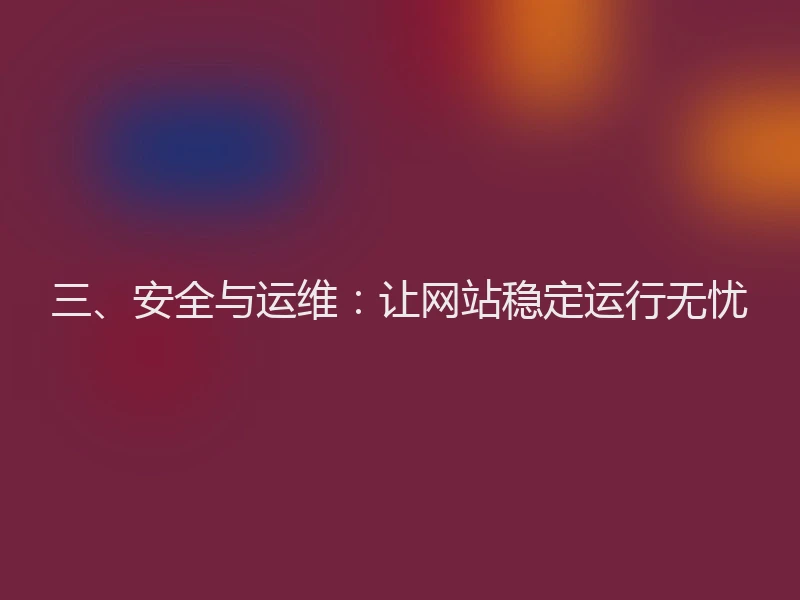 三、安全与运维:让网站稳定运行无忧