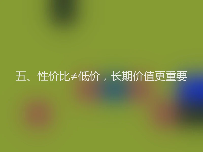 五、性价比≠低价，长期价值更重要