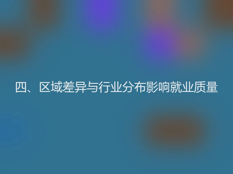四、区域差异与行业分布影响就业质量