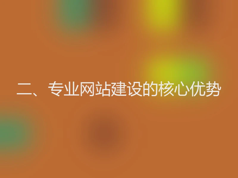 二、专业网站建设的核心优势