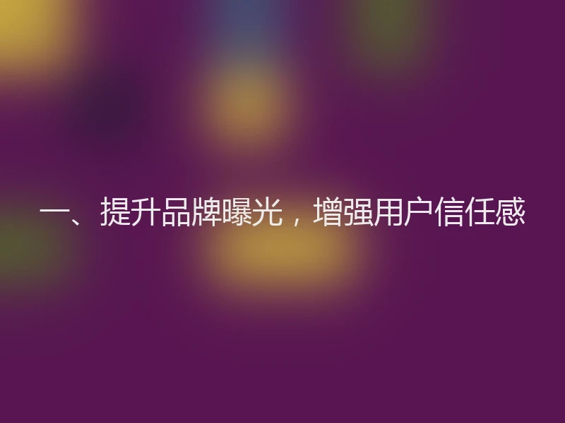 一、提升品牌曝光，增强用户信任感