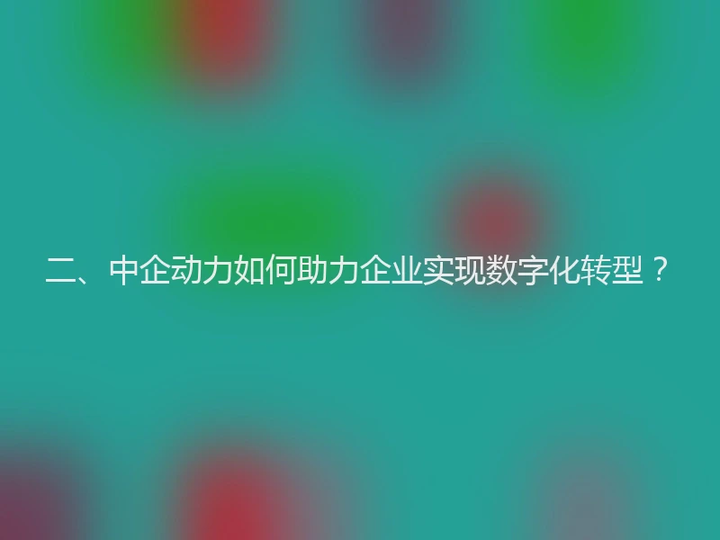 二、中企动力如何助力企业实现数字化转型？