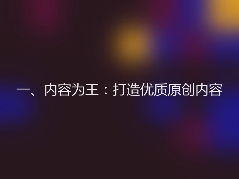 一、内容为王：打造优质原创内容